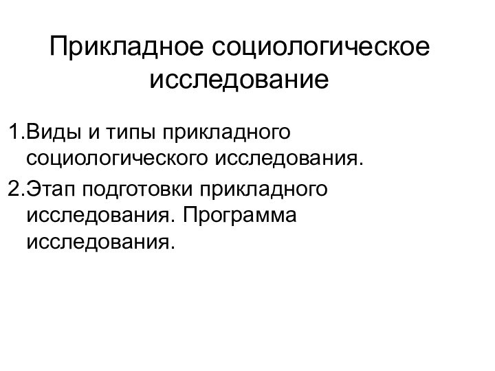 Прикладное социологическое исследованиеВиды и типы прикладного социологического исследования. Этап подготовки прикладного исследования. Программа исследования.