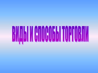 ВИДЫ И СПОСОБЫ ТОРГОВЛИ