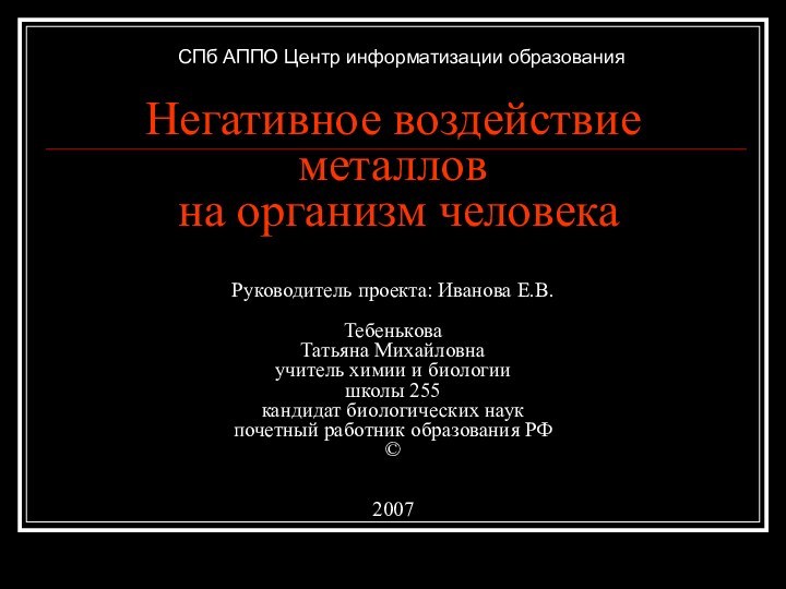 Негативное воздействие металлов  на организм человека  Руководитель проекта: Иванова Е.В.