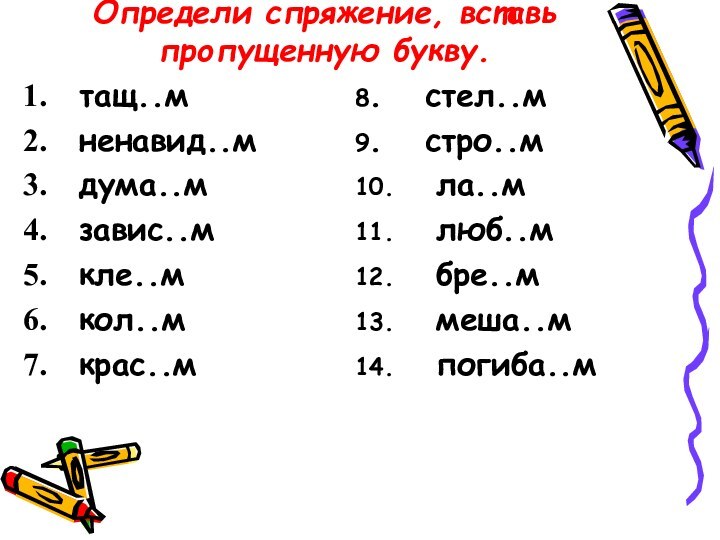 Определи спряжение, вставь пропущенную букву.тащ..мненавид..мдума..мзавис..мкле..мкол..мкрас..м8.  стел..м9.  стро..м10.  ла..м11.