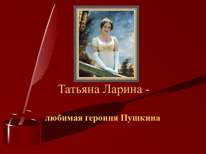 Татьяна Ларина -любимая героиня Пушкина