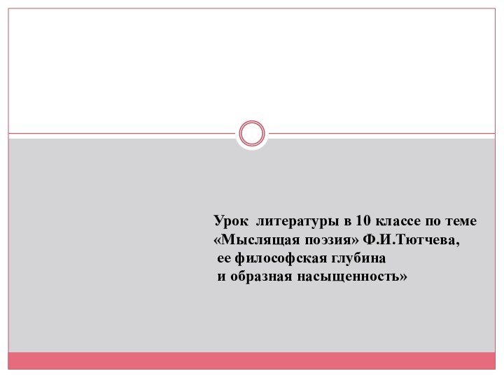 Урок литературы в 10 классе по теме«Мыслящая поэзия» Ф.И.Тютчева, ее философская глубина и образная насыщенность»