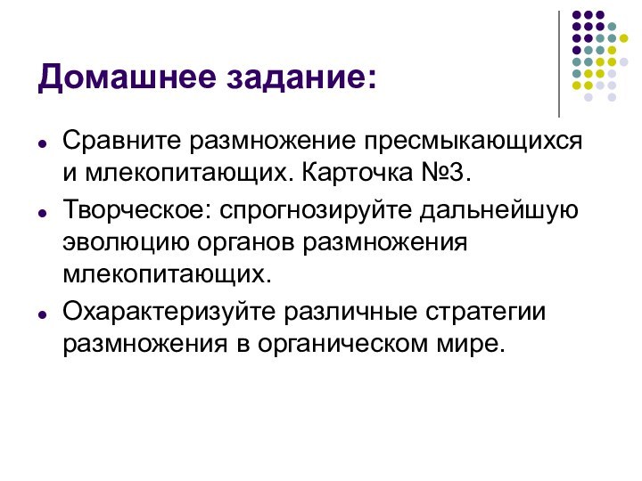 Домашнее задание:Сравните размножение пресмыкающихся и млекопитающих. Карточка №3.Творческое: спрогнозируйте дальнейшую эволюцию органов