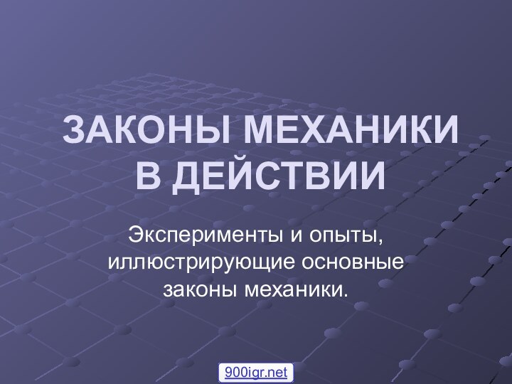 ЗАКОНЫ МЕХАНИКИ  В ДЕЙСТВИИ Эксперименты и опыты, иллюстрирующие основные законы механики.