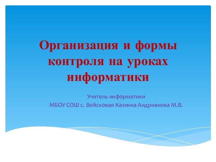 Организация и формы контроля на уроках информатикиУчитель информатики МБОУ СОШ с. Войсковая Казинка Андрианова М.В.