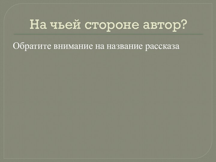 На чьей стороне автор?Обратите внимание на название рассказа