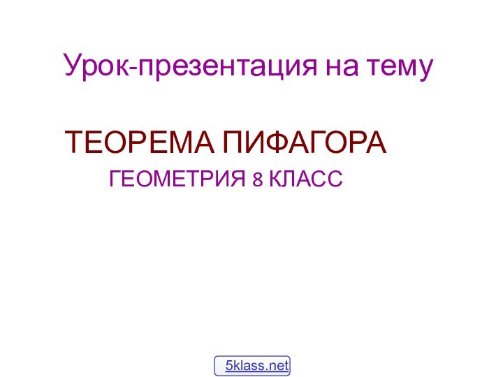 Урок-презентация на тему	ТЕОРЕМА ПИФАГОРАГЕОМЕТРИЯ 8 КЛАСС