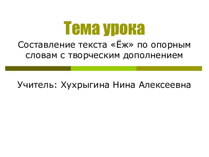 Тема урокаСоставление текста «Ёж» по опорным словам с творческим дополнениемУчитель: Хухрыгина Нина Алексеевна