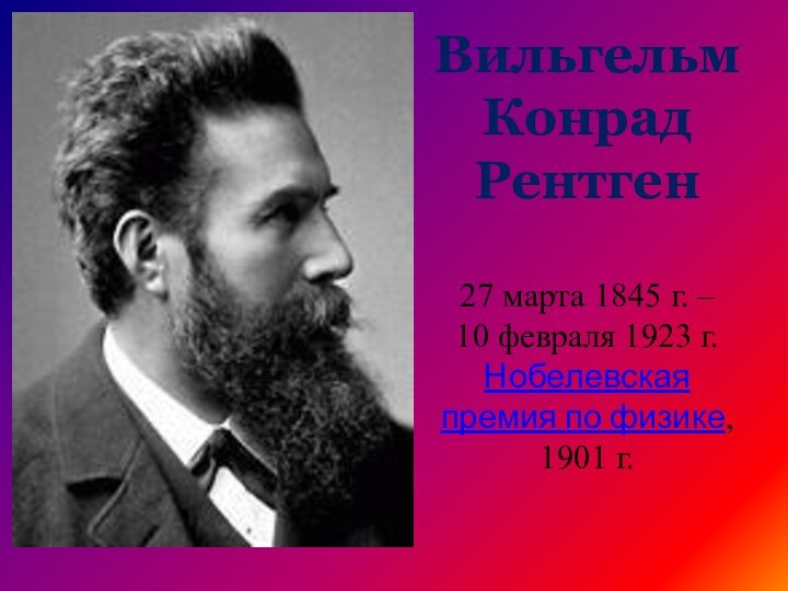 Вильгельм Конрад Рентген   27 марта 1845 г. –  10