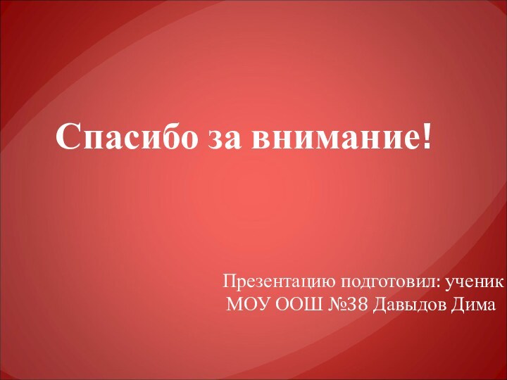 Презентацию подготовил: ученик МОУ ООШ №38 Давыдов Дима Спасибо за внимание!