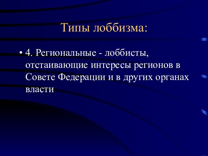 Типы лоббизма:4. Региональные - лоббисты, отстаивающие интересы регионов в Совете Федерации и в других органах власти