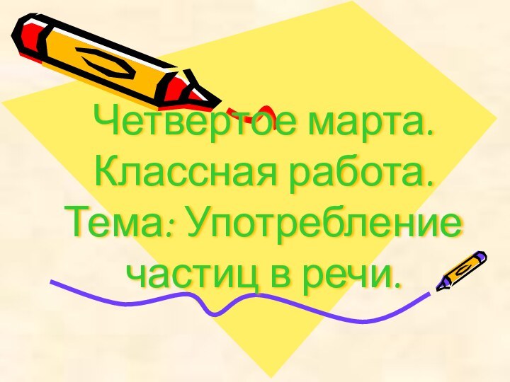 Четвертое марта. Классная работа. Тема: Употребление частиц в речи.