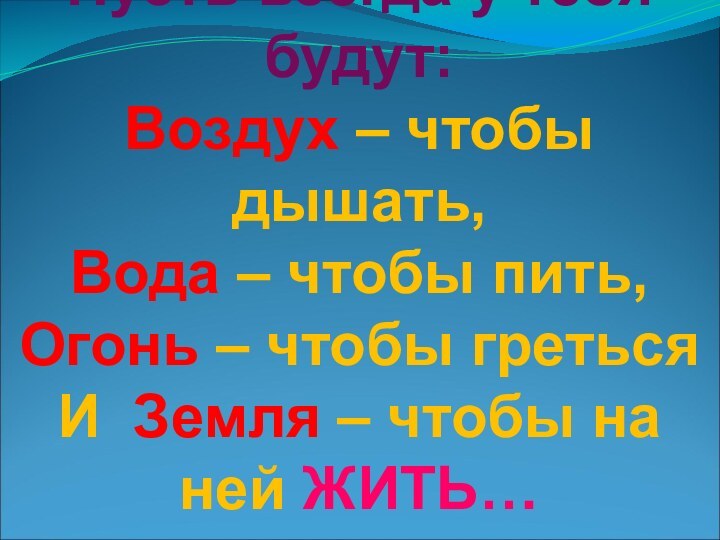 Пусть всегда у тебя будут: Воздух – чтобы дышать, Вода – чтобы