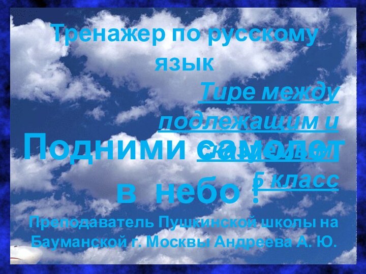 Тренажер по русскому языкТире между подлежащим и сказуемым.5 классПодними самолет в небо