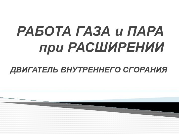 РАБОТА ГАЗА и ПАРА при РАСШИРЕНИИДВИГАТЕЛЬ ВНУТРЕННЕГО СГОРАНИЯ