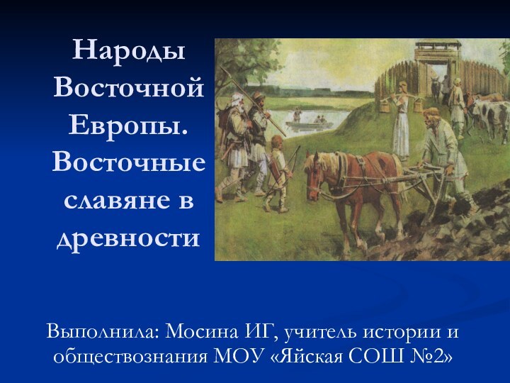 Народы Восточной Европы. Восточные славяне в древностиВыполнила: Мосина ИГ, учитель истории и