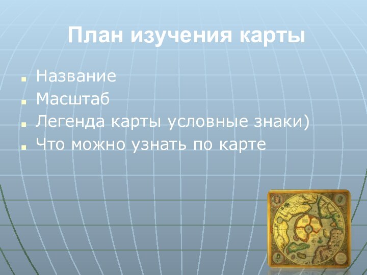 План изучения картыНазваниеМасштабЛегенда карты условные знаки)Что можно узнать по карте