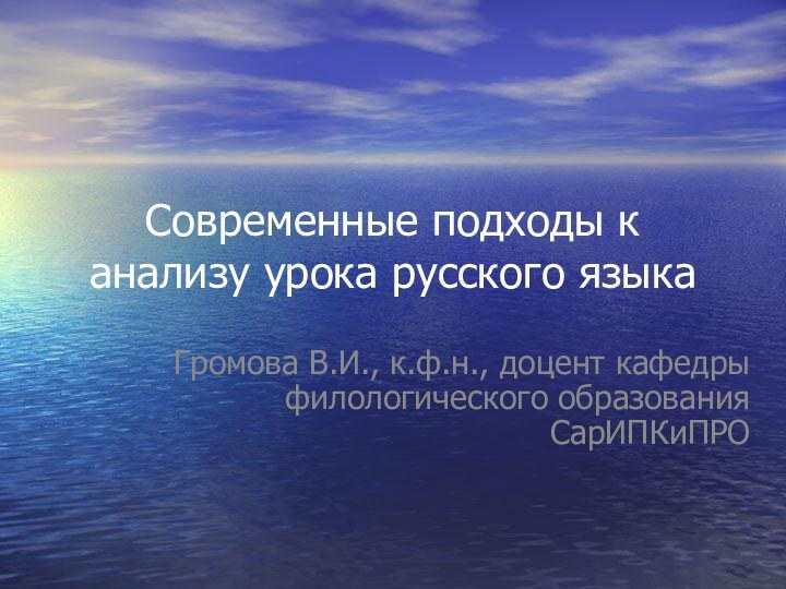 Современные подходы к анализу урока русского языкаГромова В.И., к.ф.н., доцент кафедры филологического образования СарИПКиПРО