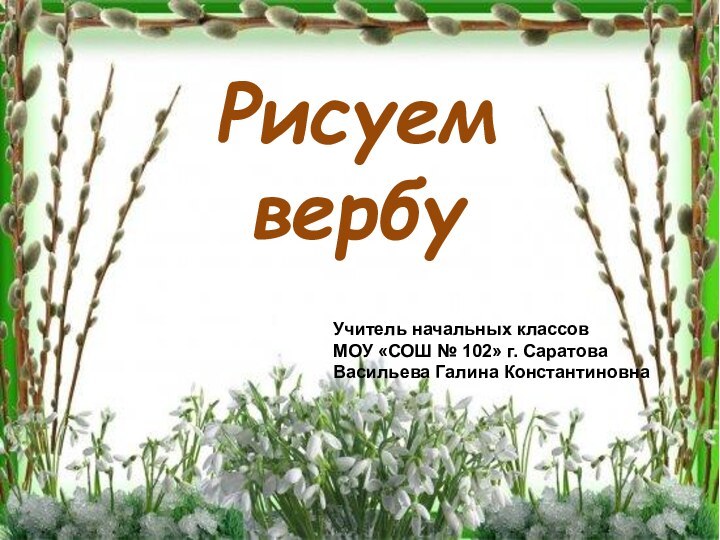 Рисуем вербуУчитель начальных классовМОУ «СОШ № 102» г. СаратоваВасильева Галина Константиновна