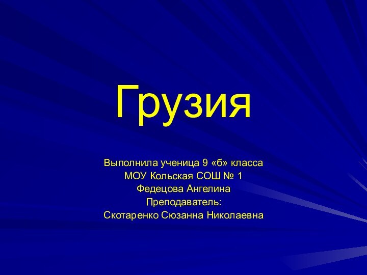 ГрузияВыполнила ученица 9 «б» классаМОУ Кольская СОШ № 1Федецова АнгелинаПреподаватель:Скотаренко Сюзанна Николаевна