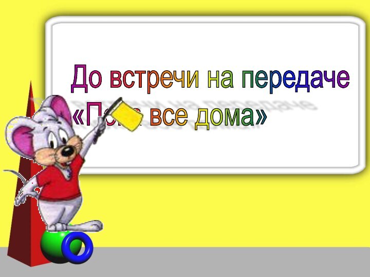 До встречи на передаче  «Пока все дома»