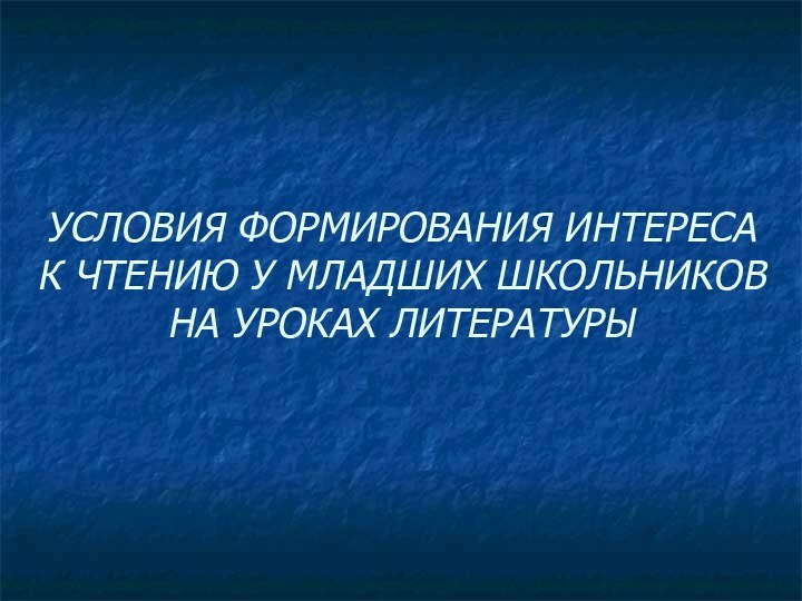 УСЛОВИЯ ФОРМИРОВАНИЯ ИНТЕРЕСА К ЧТЕНИЮ У МЛАДШИХ ШКОЛЬНИКОВ НА УРОКАХ ЛИТЕРАТУРЫ