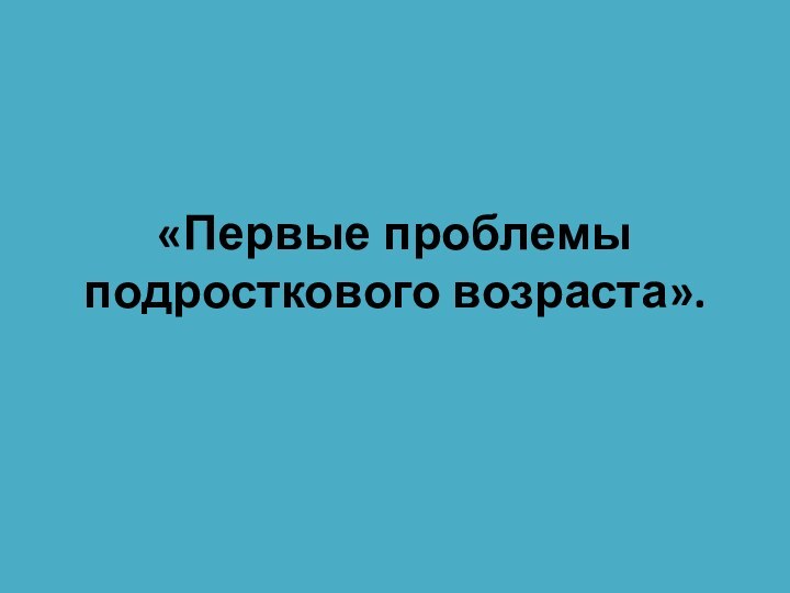 «Первые проблемы подросткового возраста».