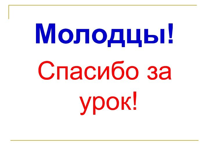 Молодцы!Спасибо за урок!