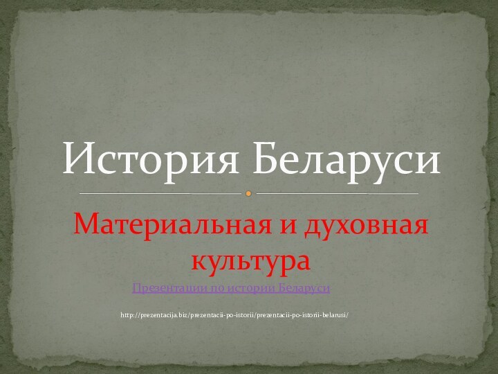 Материальная и духовная культураИстория БеларусиПрезентации по истории Беларусиhttp://prezentacija.biz/prezentacii-po-istorii/prezentacii-po-istorii-belarusi/