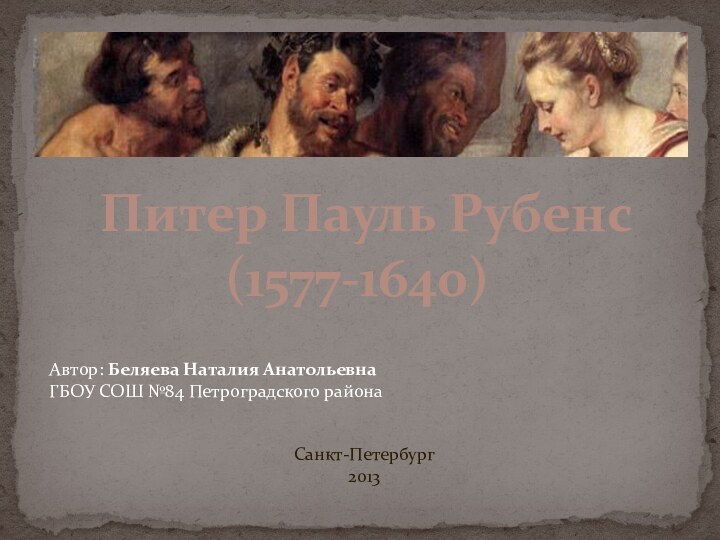 Питер Пауль Рубенс(1577-1640)Автор: Беляева Наталия АнатольевнаГБОУ СОШ №84 Петроградского районаСанкт-Петербург2013