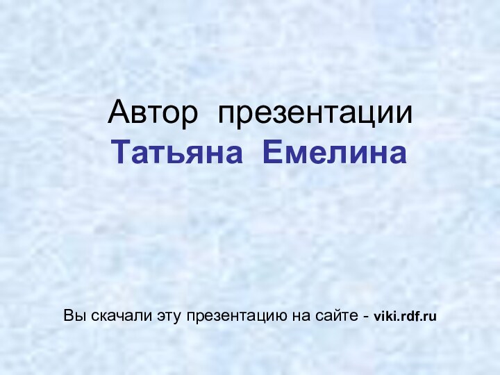 Автор презентации Татьяна ЕмелинаВы скачали эту презентацию на сайте - viki.rdf.ru