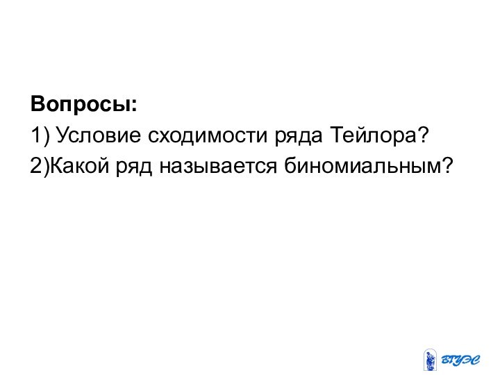 Вопросы:1) Условие сходимости ряда Тейлора?2)Какой ряд называется биномиальным?