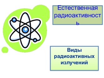 Естественная радиоактивность. Виды радиоактивных излучений