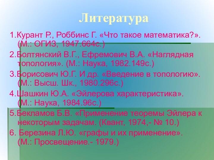 1.Курант Р., Роббинс Г. «Что такое математика?». (М.: ОГИЗ, 1947.664с.)2.Болтянский В.Г., Ефремович