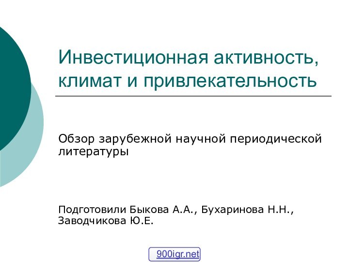 Инвестиционная активность, климат и привлекательностьОбзор зарубежной научной периодической литературыПодготовили Быкова А.А., Бухаринова Н.Н., Заводчикова Ю.Е.