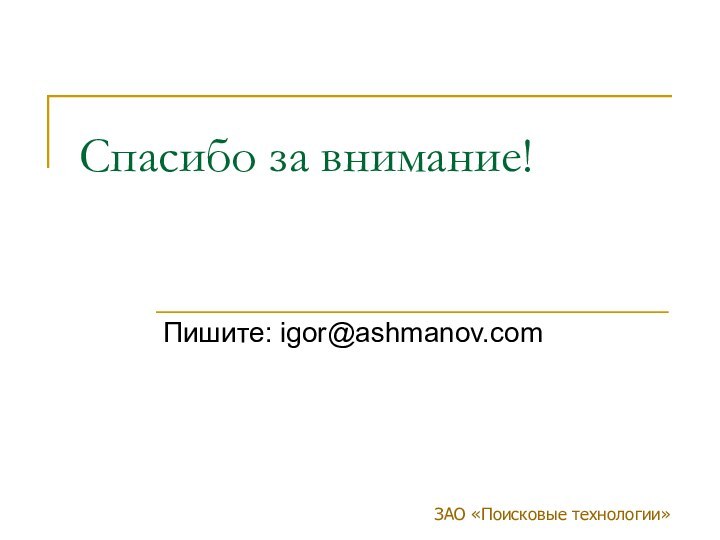 ЗАО «Поисковые технологии»Спасибо за внимание! Пишите: igor@ashmanov.com