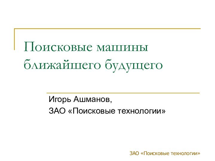 ЗАО «Поисковые технологии»Поисковые машины ближайшего будущегоИгорь Ашманов, ЗАО «Поисковые технологии»