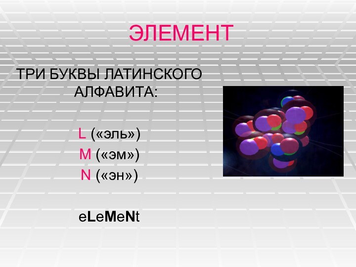 ЭЛЕМЕНТТРИ БУКВЫ ЛАТИНСКОГО АЛФАВИТА:L («эль»)M («эм»)N («эн»)eLeMeNt