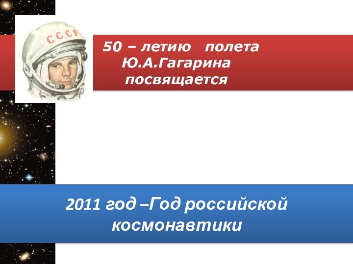 50 – летию  полета Ю.А.Гагаринапосвящается2011 год –Год российской космонавтики