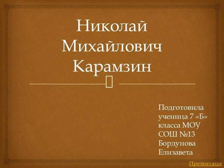 Николай Михайлович КарамзинПодготовила ученица 7 «Б» класса МОУ СОШ №13 Бордунова ЕлизаветаПрезентации