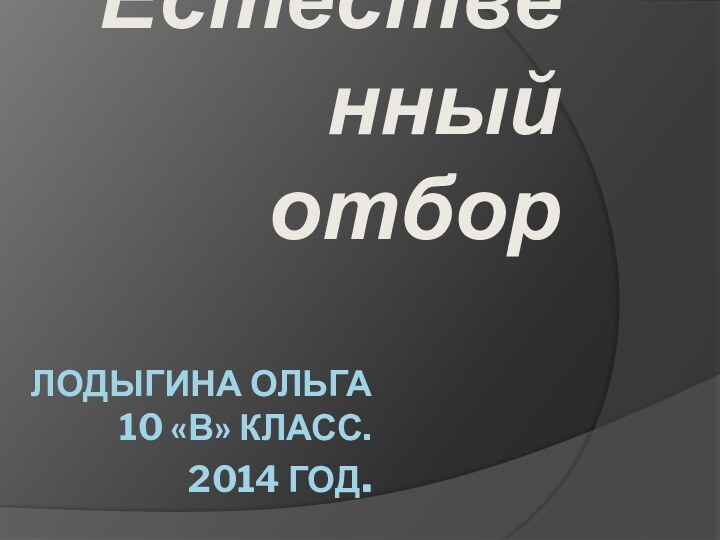 Лодыгина Ольга  10 «В» класс. 2014 год.Естественный отбор