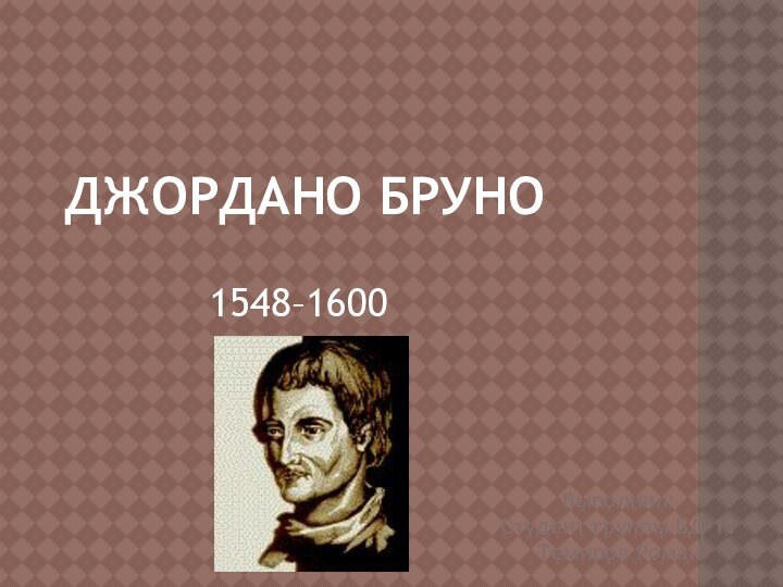 Джордано Бруно1548–1600 Выполнил: Студент группы БД-11Темиров Роман