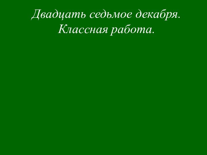 Двадцать седьмое декабря. Классная работа.