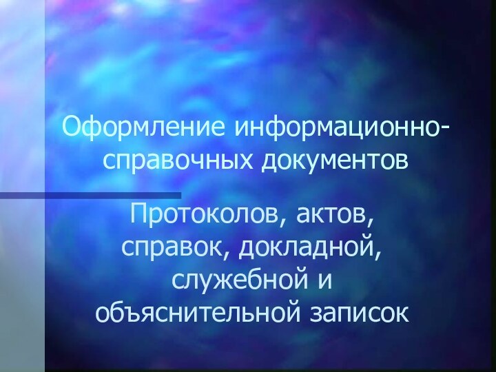 Оформление информационно-справочных документовПротоколов, актов, справок, докладной, служебной и объяснительной записок