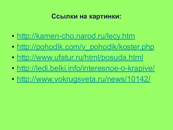 Ссылки на картинки:http://kamen-cho.narod.ru/lecy.htmhttp://pohodik.com/v_pohodik/koster.phphttp://www.ufatur.ru/html/posuda.htmlhttp://ledi.belki.info/interesnoe-o-krapive/http://www.vokrugsveta.ru/news/10142/