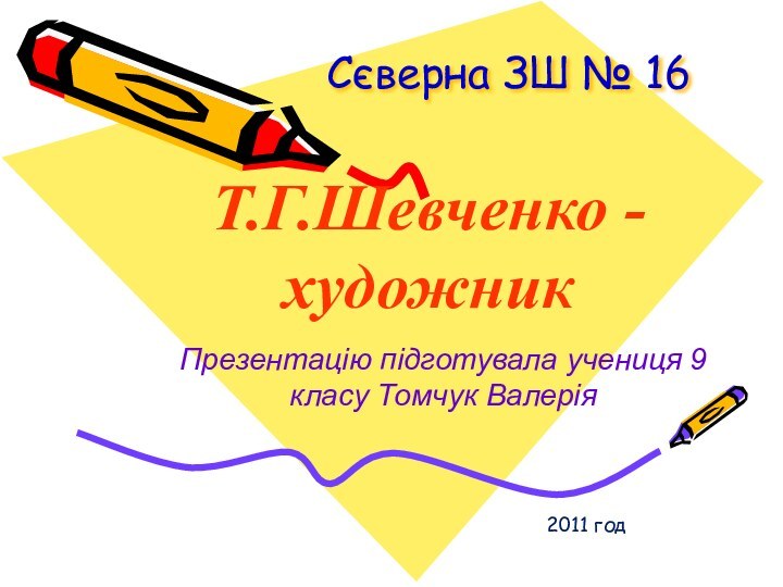 Сєверна ЗШ № 16Т.Г.Шевченко - художникПрезентацію підготувала учениця 9 класу Томчук Валерія2011 год