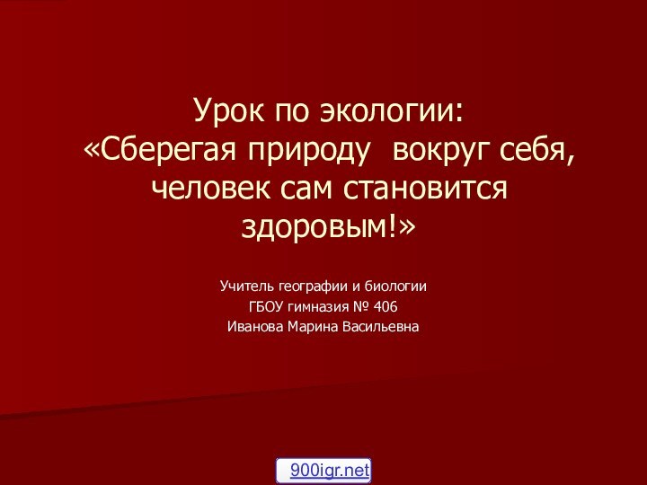 Урок по экологии:  «Сберегая природу вокруг себя,человек сам становится здоровым!»Учитель географии