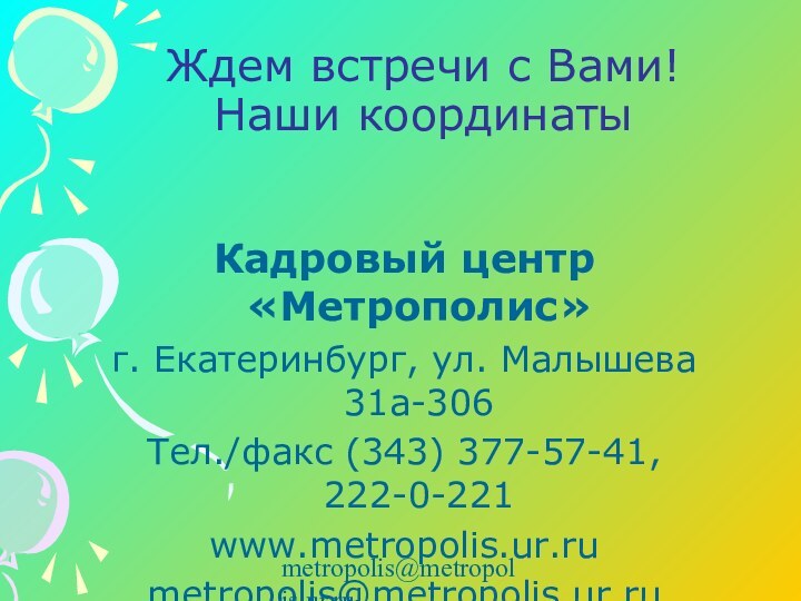 metropolis@metropolis.ur.ruЖдем встречи с Вами! Наши координатыКадровый центр «Метрополис»г. Екатеринбург, ул. Малышева 31а-306Тел./факс (343) 377-57-41, 222-0-221www.metropolis.ur.rumetropolis@metropolis.ur.ru