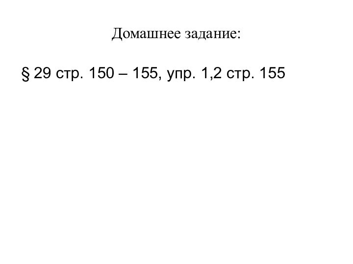 Домашнее задание:§ 29 стр. 150 – 155, упр. 1,2 стр. 155