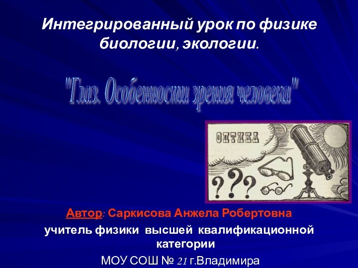 Интегрированный урок по физике  биологии, экологии.Автор: Саркисова Анжела Робертовнаучитель физики высшей